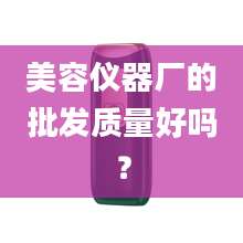 美容仪器厂的批发质量好吗？