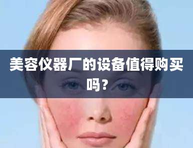 美容仪器厂的设备值得购买吗？