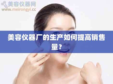 美容仪器厂的生产如何提高销售量？