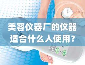 美容仪器厂的仪器适合什么人使用？