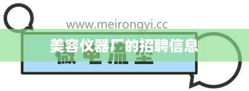 美容仪器厂的招聘信息