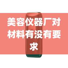 美容仪器厂对材料有没有要求