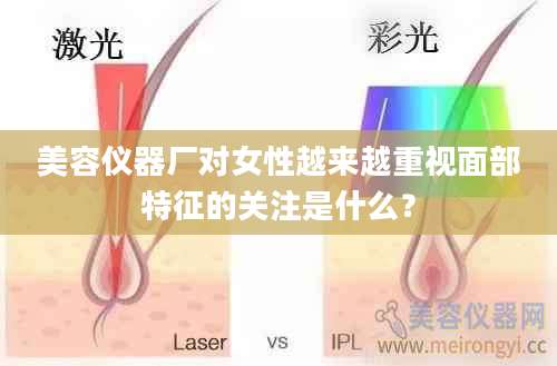 美容仪器厂对女性越来越重视面部特征的关注是什么？
