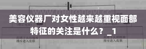 美容仪器厂对女性越来越重视面部特征的关注是什么？_1