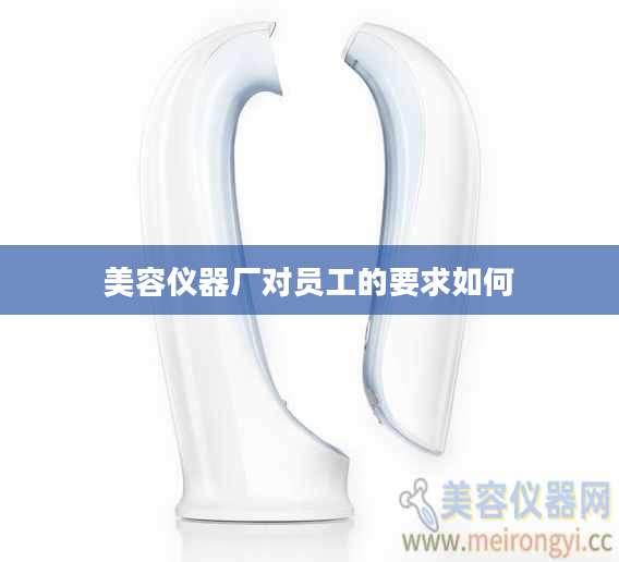 美容仪器厂对员工的要求如何