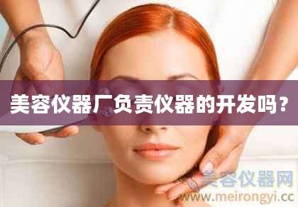 美容仪器厂负责仪器的开发吗？