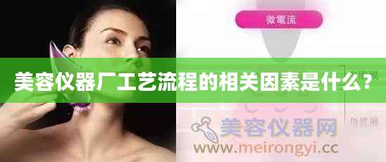 美容仪器厂工艺流程的相关因素是什么？