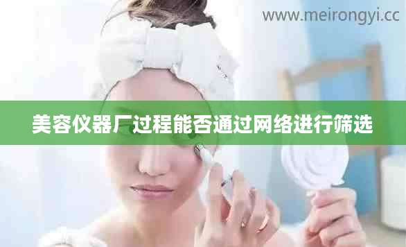 美容仪器厂过程能否通过网络进行筛选