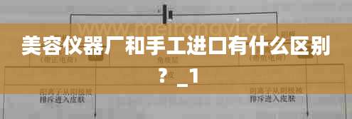 美容仪器厂和手工进口有什么区别？_1