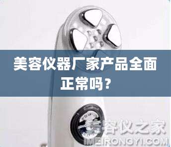 美容仪器厂家产品全面正常吗？