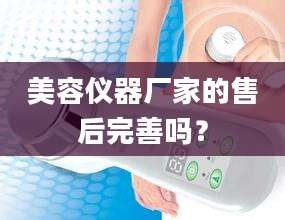 美容仪器厂家的售后完善吗？
