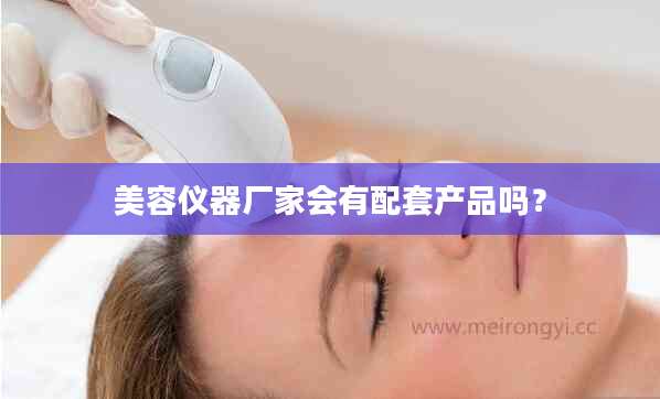 美容仪器厂家会有配套产品吗？