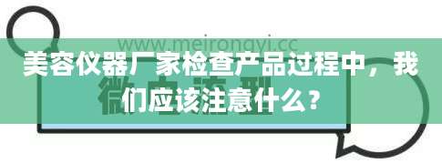 美容仪器厂家检查产品过程中，我们应该注意什么？