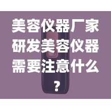 美容仪器厂家研发美容仪器需要注意什么？