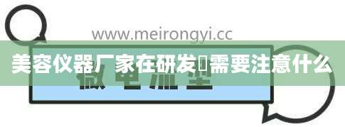 美容仪器厂家在研发時需要注意什么