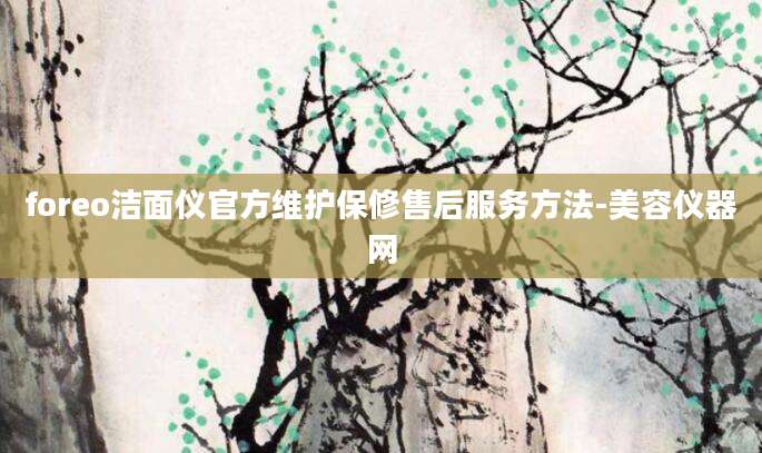foreo洁面仪官方维护保修售后服务方法-美容仪器网