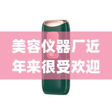 美容仪器厂近年来很受欢迎