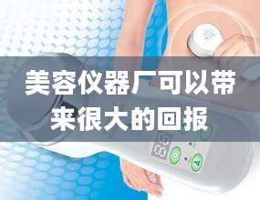美容仪器厂可以带来很大的回报