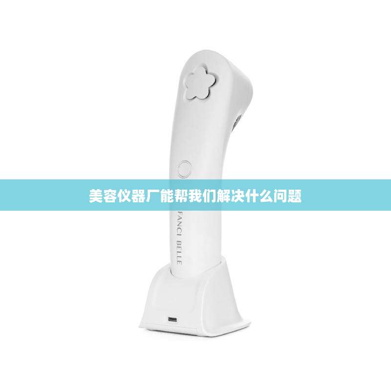 美容仪器厂能帮我们解决什么问题