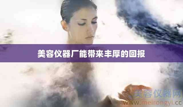 美容仪器厂能带来丰厚的回报