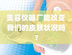 美容仪器厂能改变我们的皮肤状况吗？