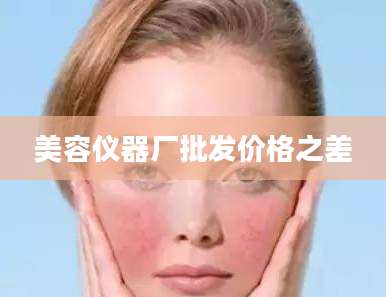 美容仪器厂批发价格之差