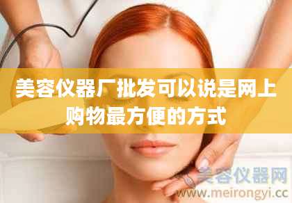 美容仪器厂批发可以说是网上购物最方便的方式