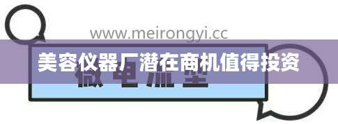 美容仪器厂潜在商机值得投资