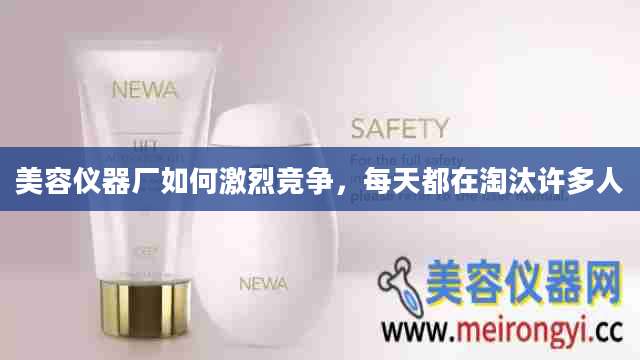 美容仪器厂如何激烈竞争，每天都在淘汰许多人