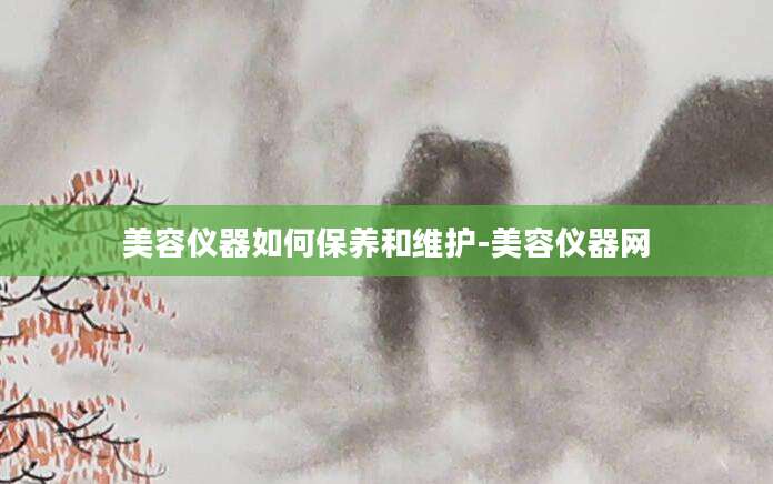 美容仪器如何保养和维护-美容仪器网