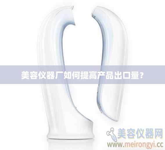 美容仪器厂如何提高产品出口量？