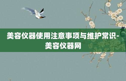 美容仪器使用注意事项与维护常识-美容仪器网