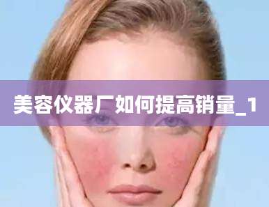 美容仪器厂如何提高销量_1
