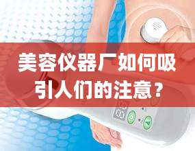 美容仪器厂如何吸引人们的注意？