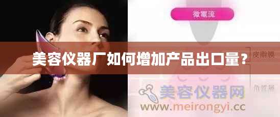 美容仪器厂如何增加产品出口量？