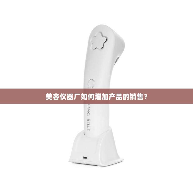 美容仪器厂如何增加产品的销售？