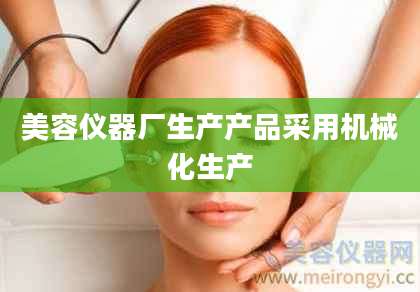 美容仪器厂生产产品采用机械化生产