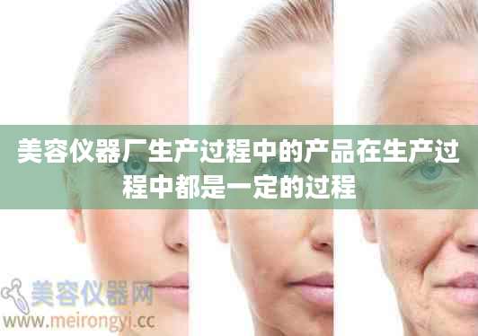 美容仪器厂生产过程中的产品在生产过程中都是一定的过程