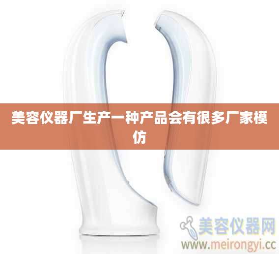 美容仪器厂生产一种产品会有很多厂家模仿