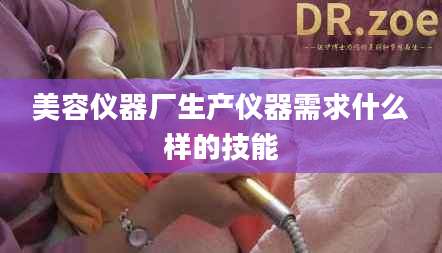 美容仪器厂生产仪器需求什么样的技能