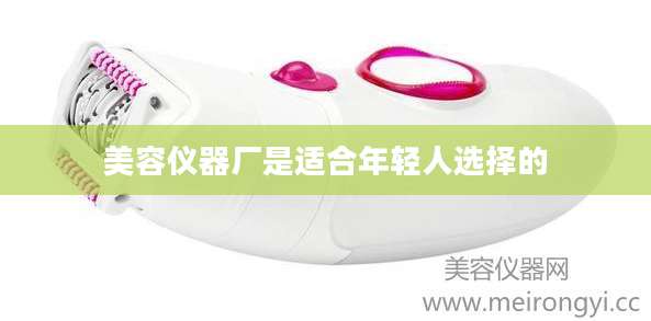 美容仪器厂是适合年轻人选择的