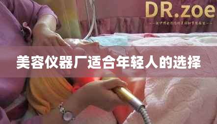 美容仪器厂适合年轻人的选择