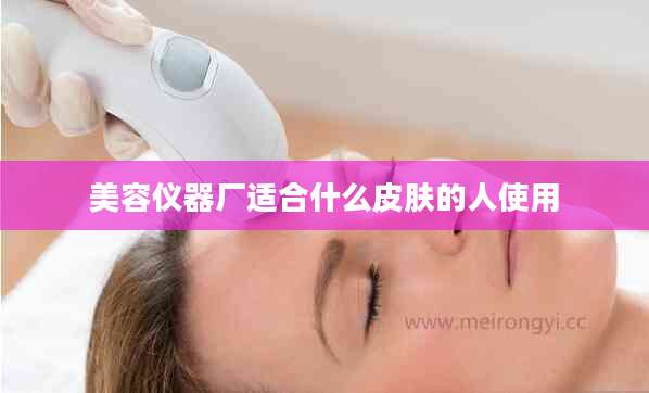 美容仪器厂适合什么皮肤的人使用