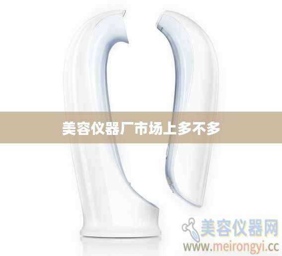美容仪器厂市场上多不多