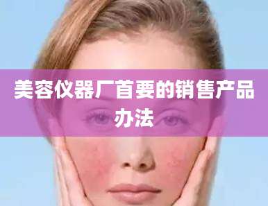 美容仪器厂首要的销售产品办法