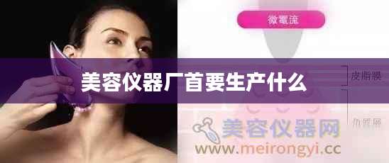 美容仪器厂首要生产什么