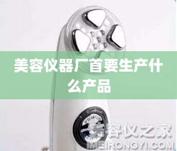 美容仪器厂首要生产什么产品