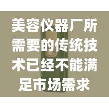 美容仪器厂所需要的传统技术已经不能满足市场需求