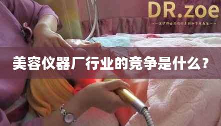 美容仪器厂行业的竞争是什么？