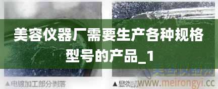 美容仪器厂需要生产各种规格型号的产品_1